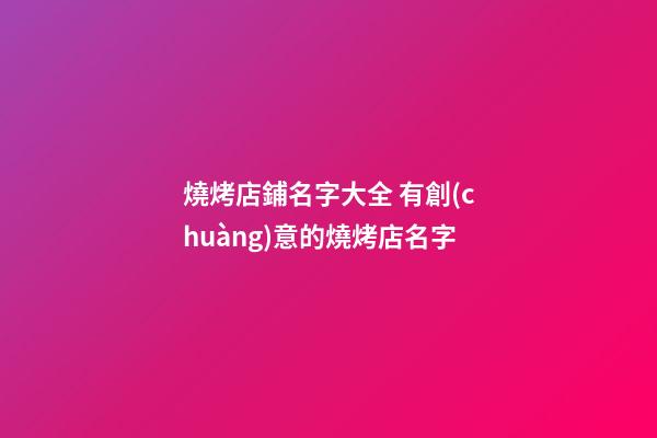 燒烤店鋪名字大全 有創(chuàng)意的燒烤店名字